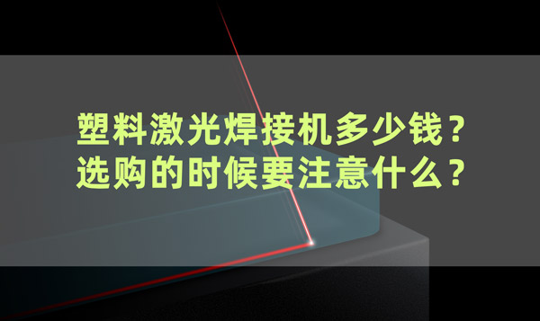 塑料激光焊接機(jī)多少錢？ 選購(gòu)的時(shí)候要注意什么？(圖1)