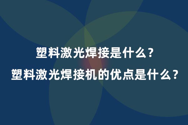 塑料激光焊接是什么？塑料激光焊接機(jī)的優(yōu)點(diǎn)是什么？(圖1)