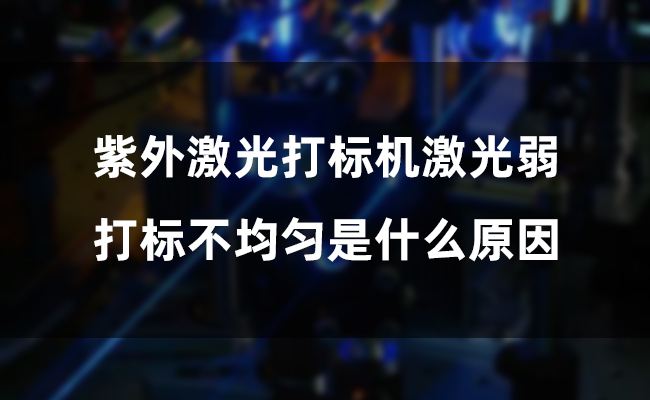 紫外激光打標(biāo)機(jī)激光弱，打標(biāo)不均勻是什么原因(圖1)